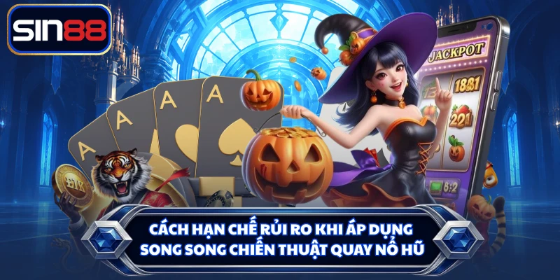 Cách hạn chế rủi ro khi áp dụng song song chiến thuật quay nổ hũ