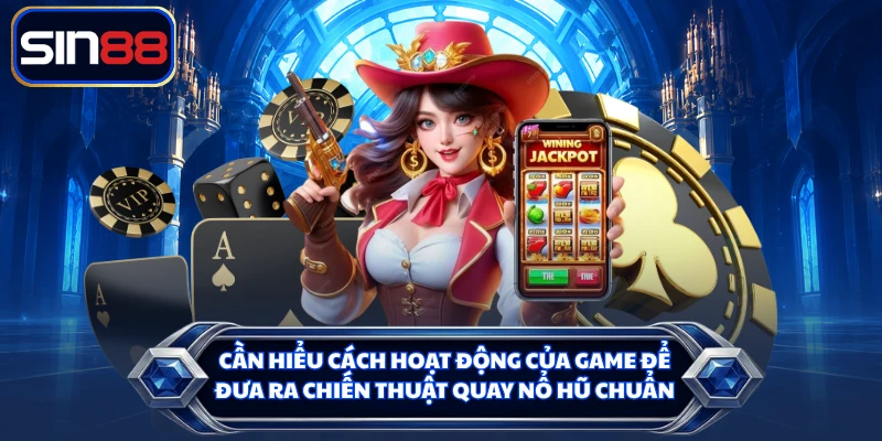 Cần hiểu cách hoạt động của game để đưa ra chiến thuật quay nổ hũ chuẩn