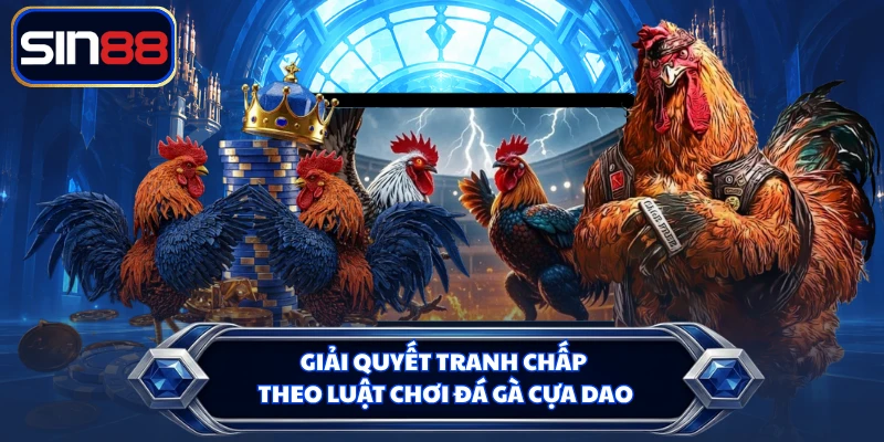 Giải quyết tranh chấp theo luật chơi đá gà cựa dao